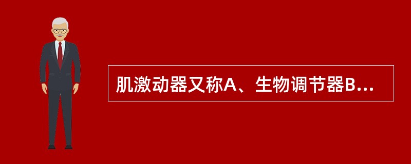 肌激动器又称A、生物调节器B、功能调节器C、Frankel矫治器D、FR£­Ⅲ矫