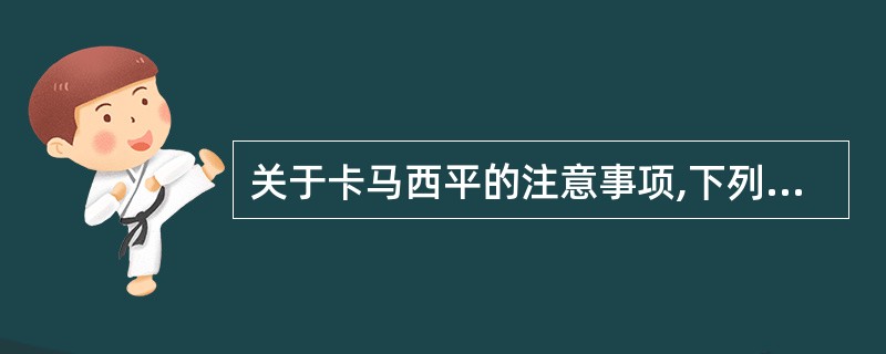 关于卡马西平的注意事项,下列选项不正确的是( )。A、禁用于房室传导阻滞、糖尿病