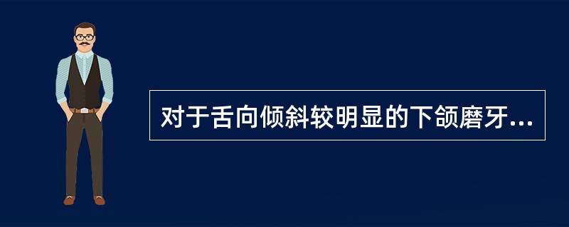 对于舌向倾斜较明显的下颌磨牙,全冠的舌侧龈边缘最好为A、刃状B、凹状C、90°肩