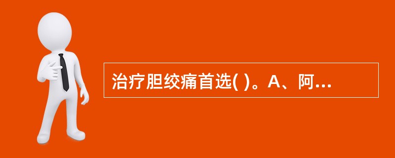 治疗胆绞痛首选( )。A、阿托品B、哌替啶C、阿司匹林£«阿托品D、阿托品£«哌