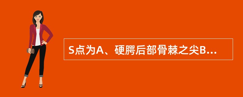 S点为A、硬腭后部骨棘之尖B、上齿槽座点C、上中切牙切缘之最前点D、下颌角的后下