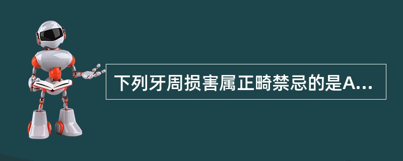 下列牙周损害属正畸禁忌的是A、牙周治疗后,病损基本得到控制B、牙槽骨吸收1£¯3