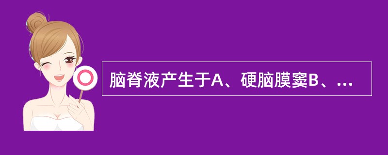 脑脊液产生于A、硬脑膜窦B、蛛网膜粒C、脉络丛D、软脑膜E、硬脑膜