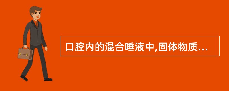 口腔内的混合唾液中,固体物质约占A、0.6%B、1.6%C、0.2%D、0.1%