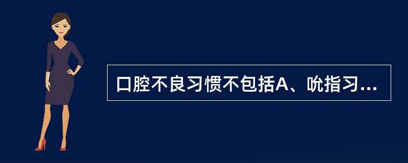 口腔不良习惯不包括A、吮指习惯B、舌习惯C、唇习惯D、咬物习惯E、异常吞咽习惯