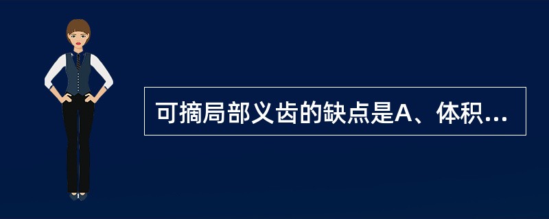 可摘局部义齿的缺点是A、体积大使患者在初戴时有明显异物感B、固位较差C、对基牙要