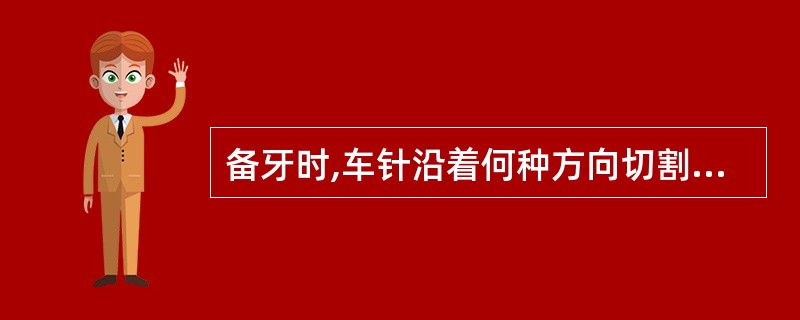 备牙时,车针沿着何种方向切割效率最高 ( )A、与釉柱方向垂直B、与釉柱方向平行