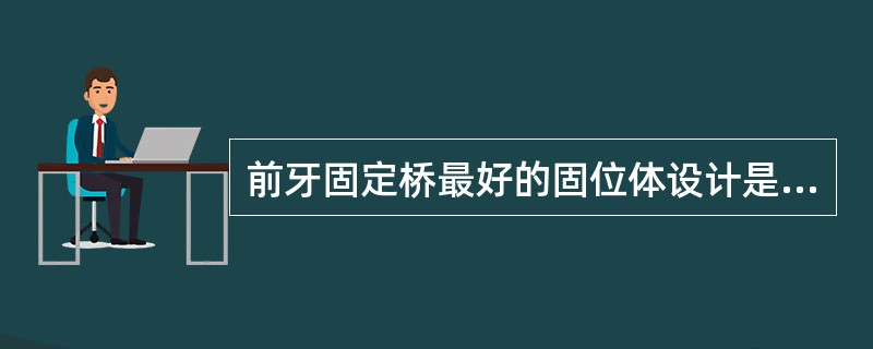 前牙固定桥最好的固位体设计是( )A、开面冠B、金瓷冠C、3£¯4冠D、金属冠E