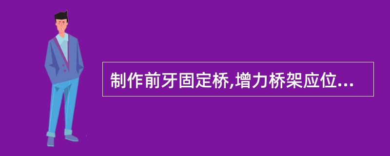 制作前牙固定桥,增力桥架应位于 ( )A、唇舌方向的中1£¯3和切龈方向的中1£