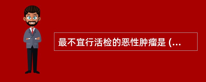 最不宜行活检的恶性肿瘤是 ( )A、舌癌B、唇癌C、肉瘤D、恶性淋巴瘤E、恶性黑