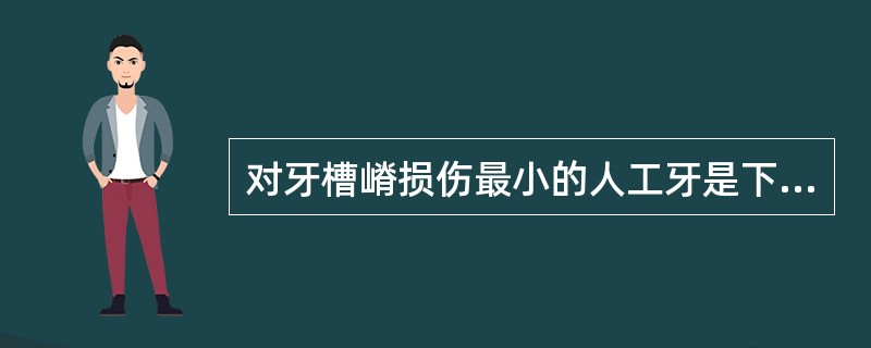 对牙槽嵴损伤最小的人工牙是下列哪种 ( )A、解剖式瓷牙B、半解剖式瓷牙C、解剖