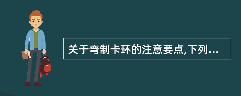 关于弯制卡环的注意要点,下列说法不正确的是 ( )A、支托及卡环肩不能影响咬合B