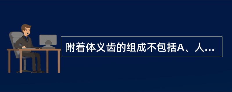 附着体义齿的组成不包括A、人工牙B、基托C、卡环D、桥体E、附着体