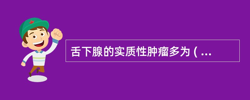 舌下腺的实质性肿瘤多为 ( )A、多形性腺瘤B、腺样囊性癌C、沃辛瘤D、高分化黏