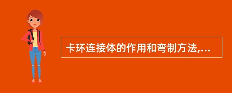 卡环连接体的作用和弯制方法,下列错误的是A、连接体将卡环与基托连接成一整体B、连