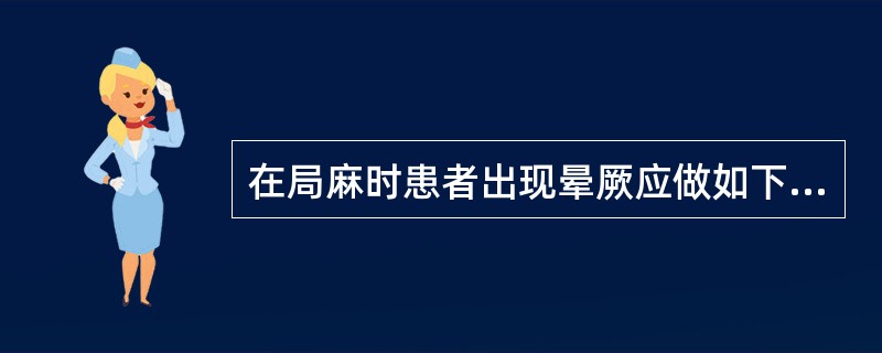 在局麻时患者出现晕厥应做如下处理 ( )A、立即停止注射,头低位,平卧,解开衣扣