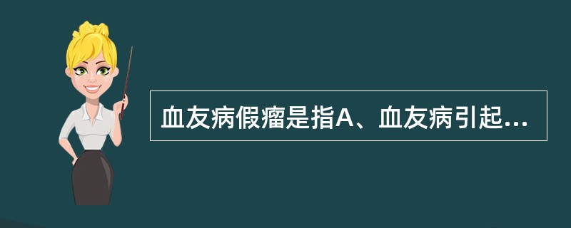 血友病假瘤是指A、血友病引起的恶性肿瘤B、和血友病伴发的肿瘤C、有血友病家族史的