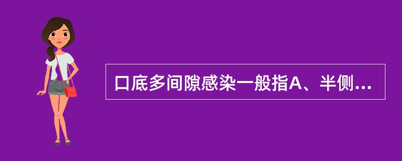 口底多间隙感染一般指A、半侧下颌下、舌下间隙感染B、双侧下颌下,舌下间隙感染C、