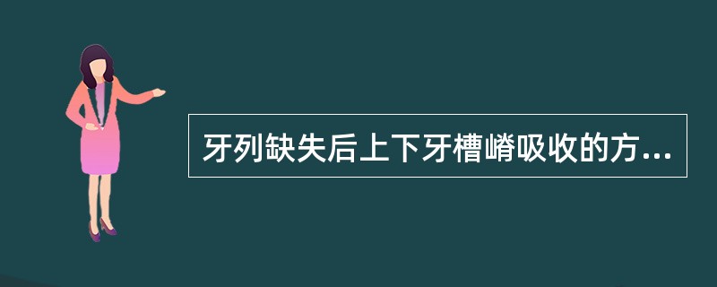 牙列缺失后上下牙槽嵴吸收的方向为( )A、上颌向上吸收,下颌向下吸收B、上颌向下