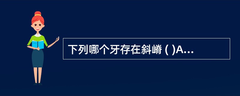 下列哪个牙存在斜嵴 ( )A、上颌第一前磨牙B、上颌第一磨牙C、上颌第二前磨牙D