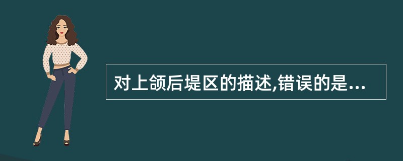 对上颌后堤区的描述,错误的是 ( )A、位于前后颤动线之间B、宽约2~12mm,