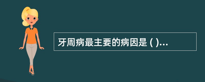 牙周病最主要的病因是 ( )A、内分泌功能紊乱B、免疫功能紊乱C、龈下菌斑及细菌