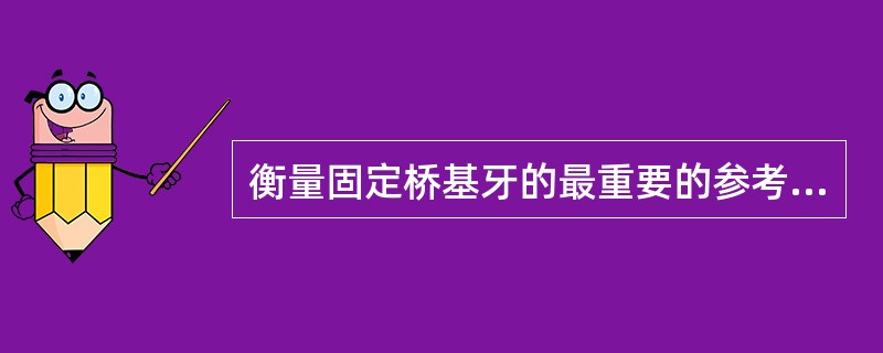 衡量固定桥基牙的最重要的参考指标是A、牙槽骨的骨质B、牙槽骨的量C、牙根的长度D