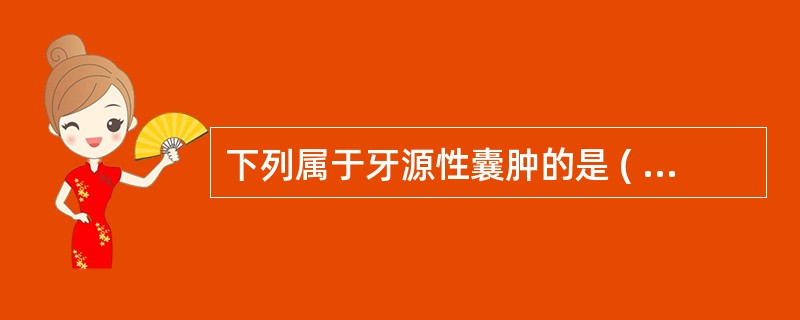 下列属于牙源性囊肿的是 ( )A、始基囊肿B、鼻唇囊肿C、上腭正中囊肿D、鳃裂囊