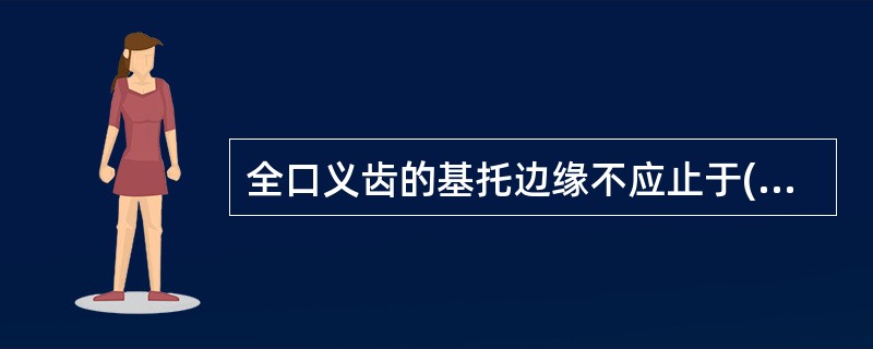 全口义齿的基托边缘不应止于( )A、前庭沟底B、翼上颌切迹C、后颤动线D、磨牙后