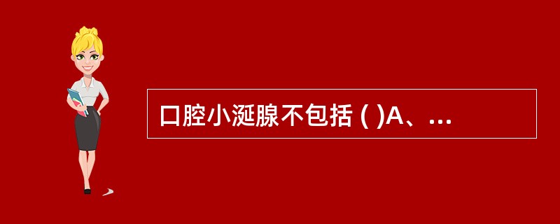 口腔小涎腺不包括 ( )A、磨牙后腺B、颊腺C、唇腺D、舌下腺E、腭腺