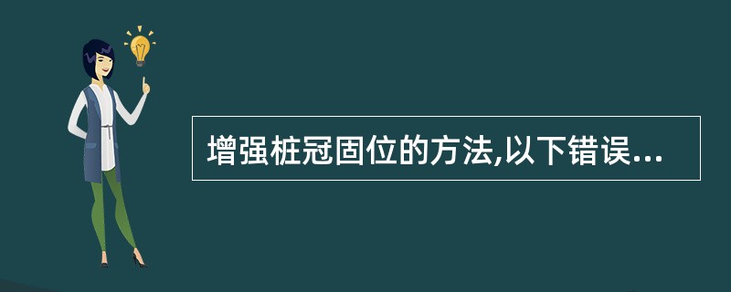 增强桩冠固位的方法,以下错误的是A、不破坏根尖周的前提下尽量延长桩B、尽量多保留