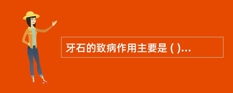 牙石的致病作用主要是 ( )A、牙石表面常可形成未钙化的菌斑B、牙石表面附着的软