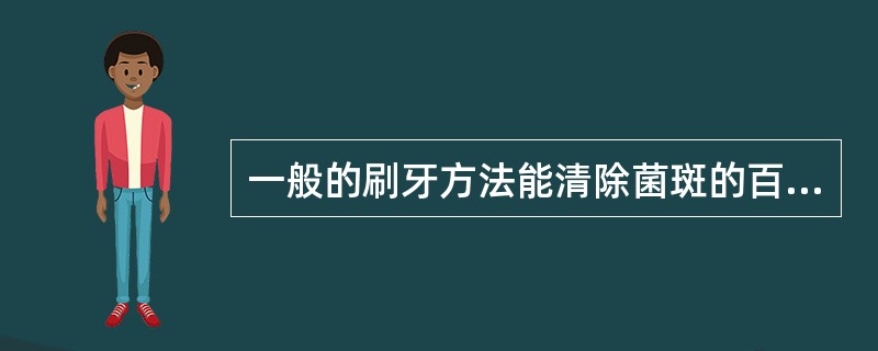 一般的刷牙方法能清除菌斑的百分率为 ( )A、65%B、70%C、75%D、80