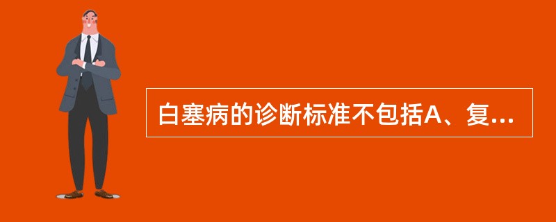 白塞病的诊断标准不包括A、复发性口腔溃疡B、复发性生殖器溃疡C、眼疾D、皮肤出现