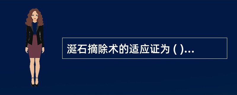 涎石摘除术的适应证为 ( )A、涎石在导管内,腺体有纤维化者B、涎石在腺体内,腺