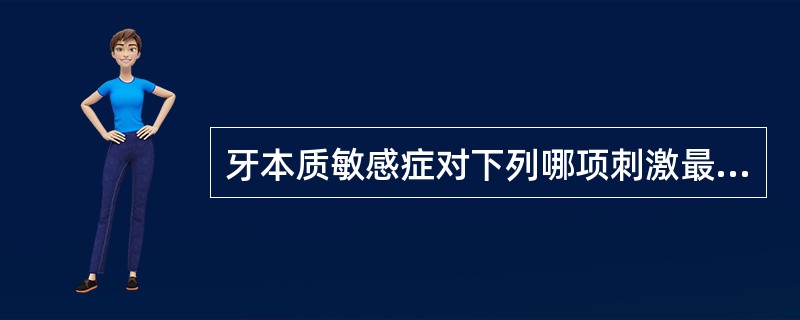 牙本质敏感症对下列哪项刺激最敏感A、刷牙B、冷热C、酸甜D、机械刺激E、吃硬物