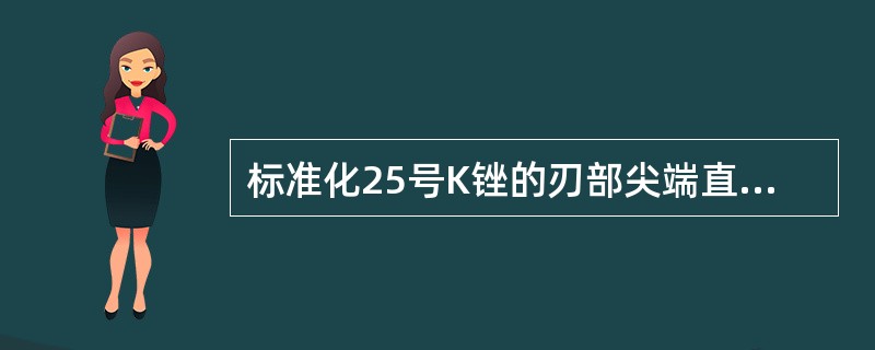 标准化25号K锉的刃部尖端直径为A、0.25mmB、0.20mmC、0.50mm