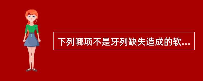 下列哪项不是牙列缺失造成的软组织改变A、面下1£¯3变短B、双颊内陷C、舌体增大