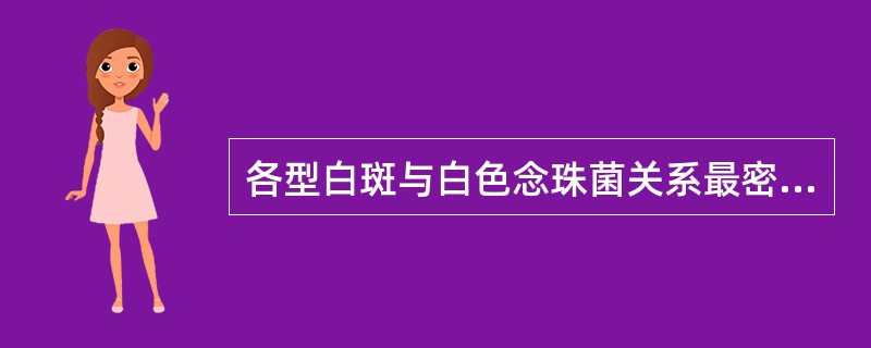 各型白斑与白色念珠菌关系最密切的是( )A、均质型白斑B、颗粒、结节状白斑C、皱