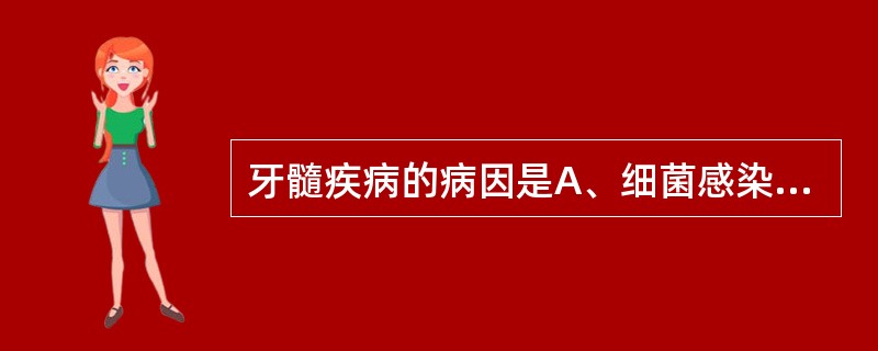 牙髓疾病的病因是A、细菌感染B、物理因素刺激,如创伤、温度刺激等C、化学因素D、