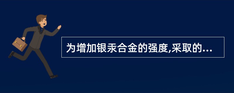 为增加银汞合金的强度,采取的主要措施是A、增加汞的含量B、增加铜的含量C、增加锌