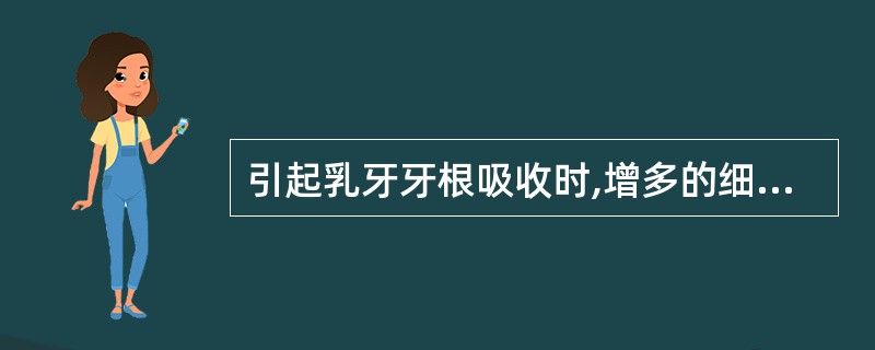 引起乳牙牙根吸收时,增多的细胞是 ( )A、破骨细胞B、破牙细胞C、巨噬细胞D、