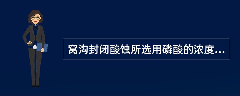 窝沟封闭酸蚀所选用磷酸的浓度是A、10%~20%B、20%~30%C、30%~4