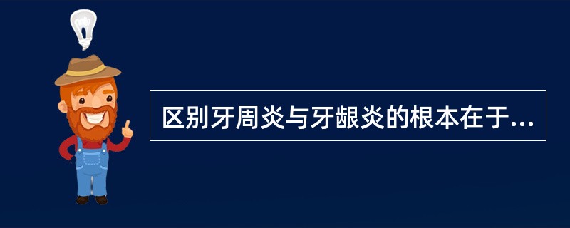 区别牙周炎与牙龈炎的根本在于 ( )A、牙周探诊深度是否超过3mmB、牙龈炎症的