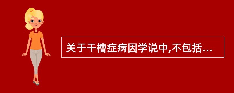 关于干槽症病因学说中,不包括A、感染学说B、创伤学说C、免疫学说D、解剖因素学说