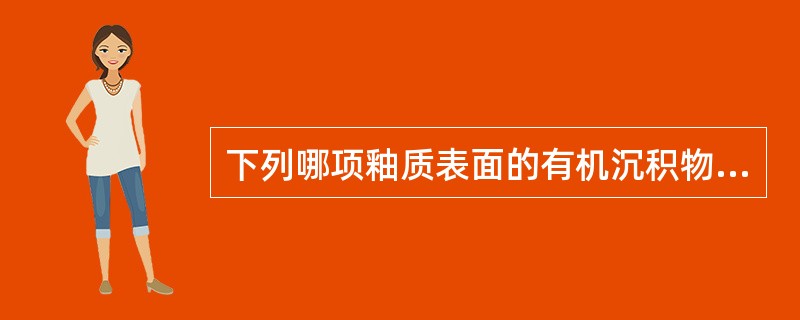 下列哪项釉质表面的有机沉积物为胚胎来源( )A、食物碎片B、牙菌斑C、获得性膜D