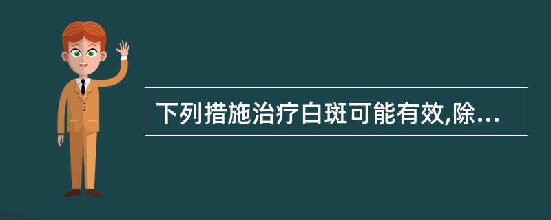 下列措施治疗白斑可能有效,除了 ( )A、激光治疗B、冷冻C、手术切除D、戒除烟