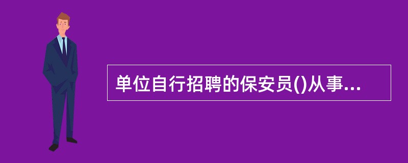 单位自行招聘的保安员()从事保安武装守护服务。