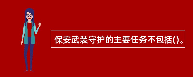 保安武装守护的主要任务不包括()。
