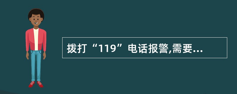 拨打“119”电话报警,需要向接警中心说明的情况有()。